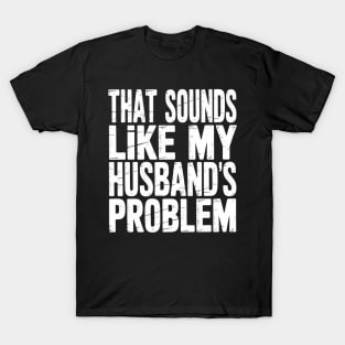 That Sounds Like My Husbands Problem Funny Humor Wife Saying T-Shirt